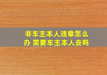 非车主本人违章怎么办 需要车主本人去吗